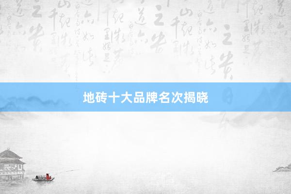 地砖十大品牌名次揭晓