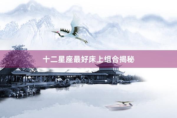 十二星座最好床上组合揭秘