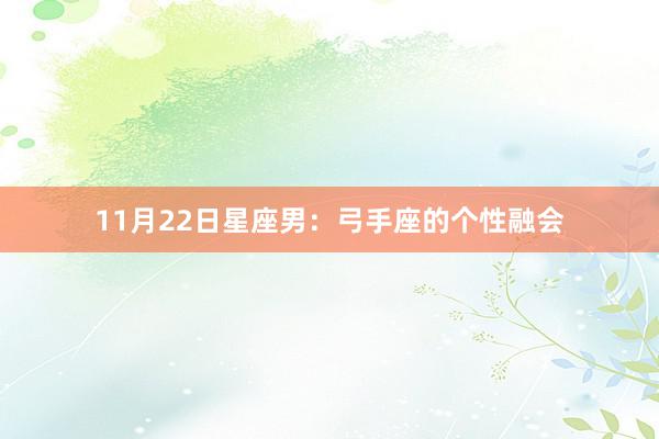 11月22日星座男：弓手座的个性融会