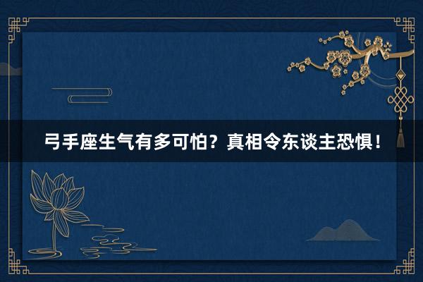 弓手座生气有多可怕？真相令东谈主恐惧！