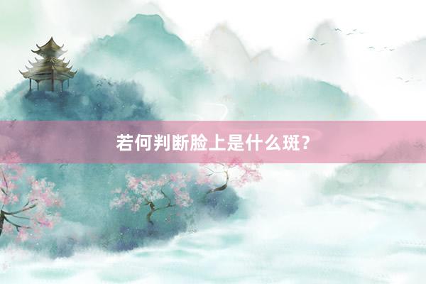 若何判断脸上是什么斑？