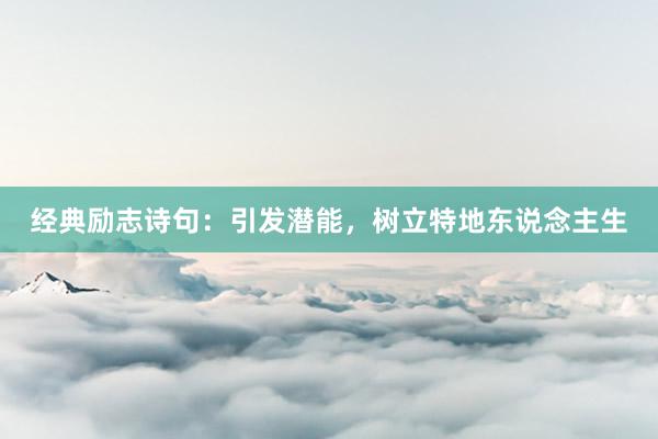 经典励志诗句：引发潜能，树立特地东说念主生