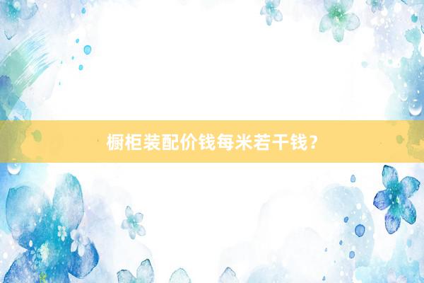 橱柜装配价钱每米若干钱？