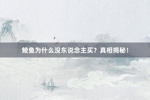 鲮鱼为什么没东说念主买？真相揭秘！