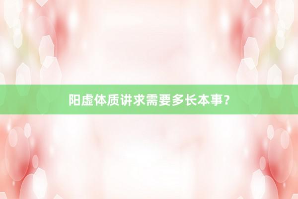 阳虚体质讲求需要多长本事？