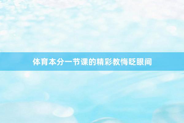 体育本分一节课的精彩教悔眨眼间