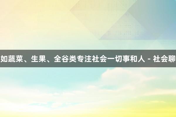 如蔬菜、生果、全谷类专注社会一切事和人-社会聊