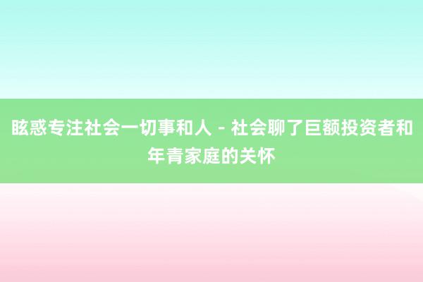 眩惑专注社会一切事和人－社会聊了巨额投资者和年青家庭的关怀